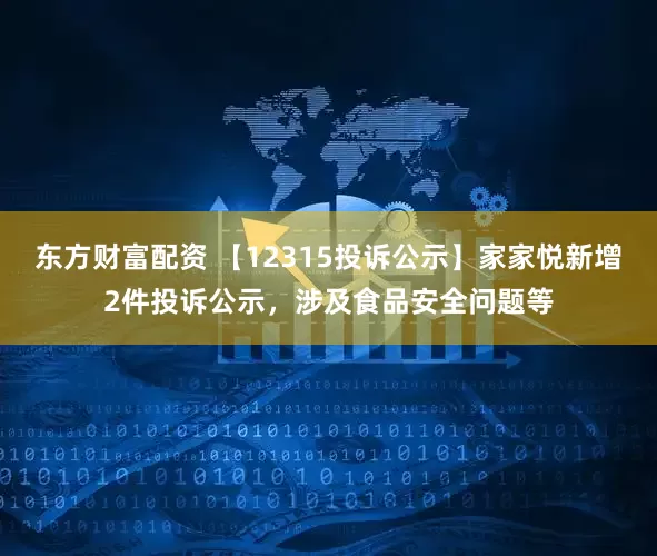 东方财富配资 【12315投诉公示】家家悦新增2件投诉公示，涉及食品安全问题等