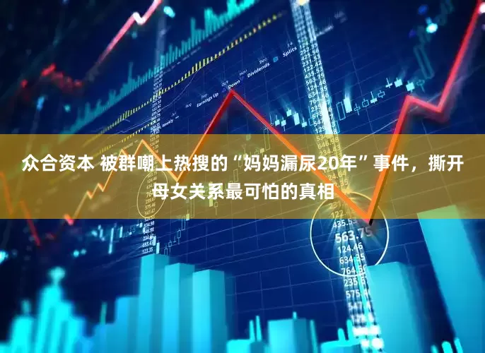 众合资本 被群嘲上热搜的“妈妈漏尿20年”事件，撕开母女关系最可怕的真相