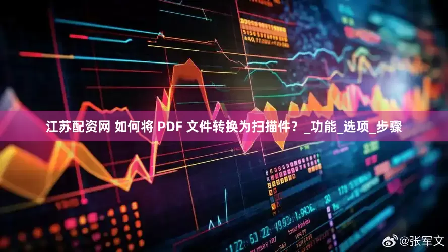 江苏配资网 如何将 PDF 文件转换为扫描件？_功能_选项_步骤