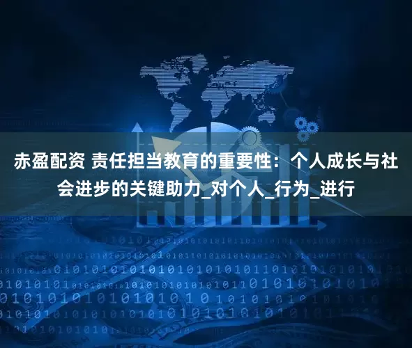 赤盈配资 责任担当教育的重要性：个人成长与社会进步的关键助力_对个人_行为_进行