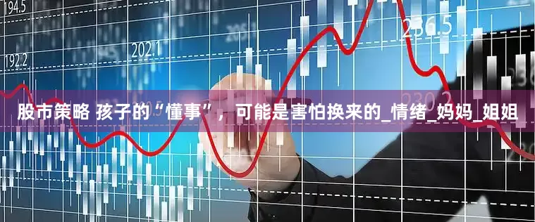 股市策略 孩子的“懂事”，可能是害怕换来的_情绪_妈妈_姐姐