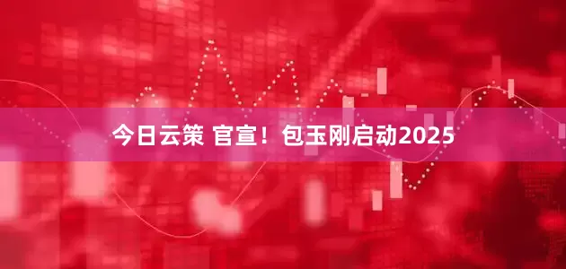 今日云策 官宣！包玉刚启动2025