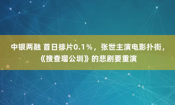 中银两融 首日排片0.1％，张世主演电影扑街，《搜查瑠公圳》的悲剧要重演